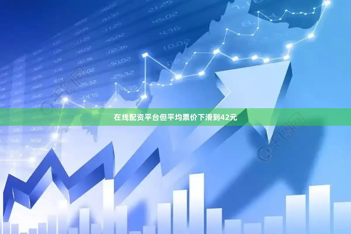 在线配资平台但平均票价下滑到42元