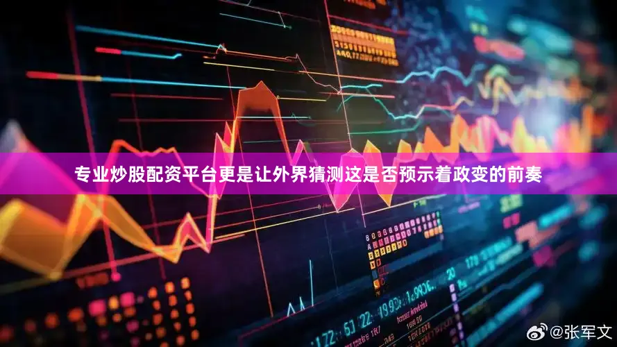 专业炒股配资平台更是让外界猜测这是否预示着政变的前奏