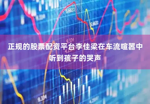 正规的股票配资平台李佳梁在车流喧嚣中听到孩子的哭声