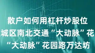 散户如何用杠杆炒股位居郑州主城区南北交通“大动脉”花园路万达坊