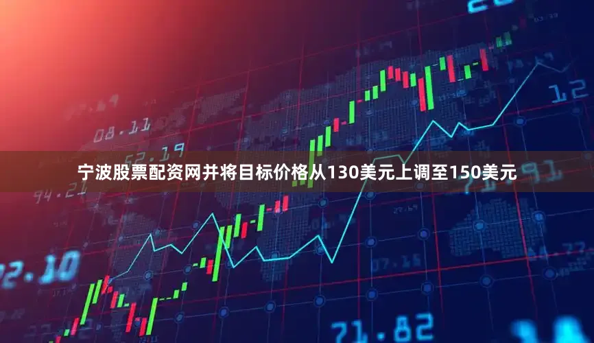 宁波股票配资网并将目标价格从130美元上调至150美元