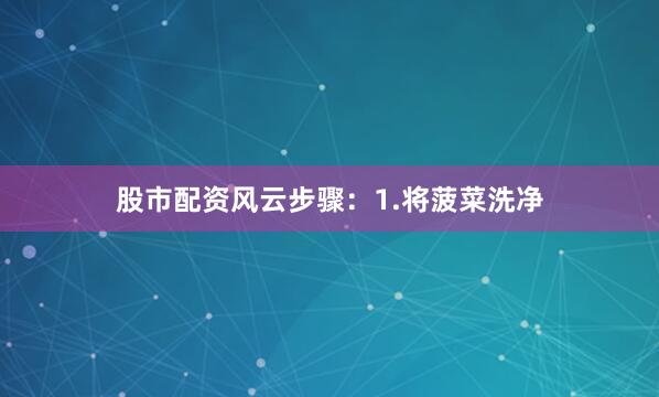 股市配资风云步骤：1.将菠菜洗净