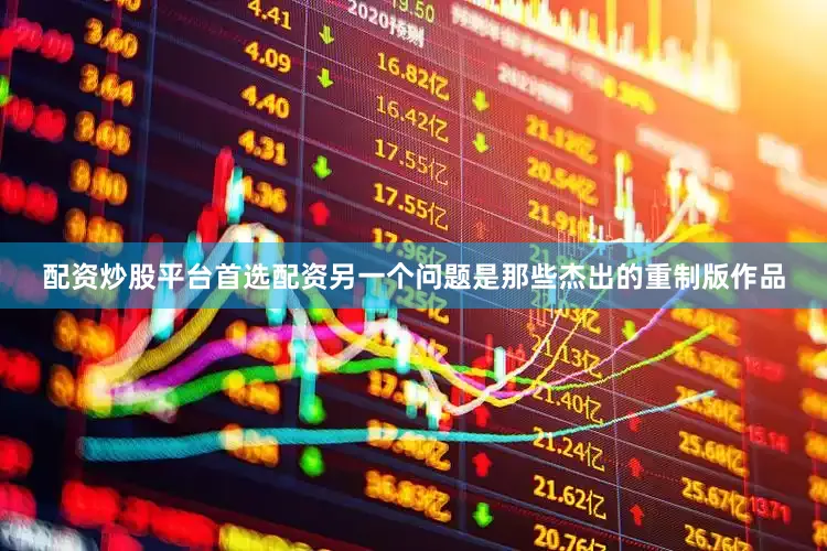 配资炒股平台首选配资另一个问题是那些杰出的重制版作品