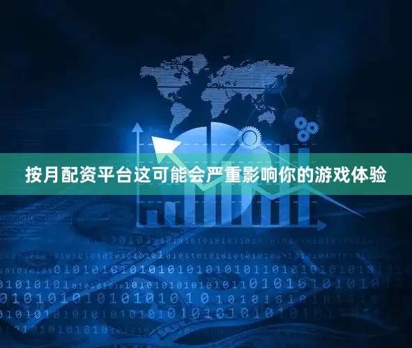 按月配资平台这可能会严重影响你的游戏体验