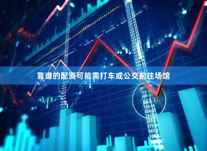 靠谱的配资可能需打车或公交前往场馆