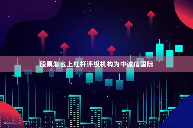 股票怎么上杠杆评级机构为中诚信国际