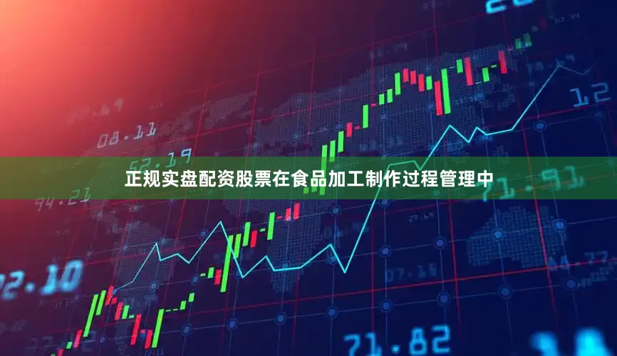 正规实盘配资股票在食品加工制作过程管理中