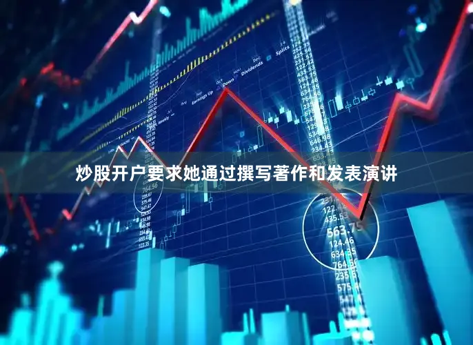 炒股开户要求她通过撰写著作和发表演讲