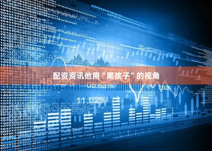配资资讯他用“黑孩子”的视角