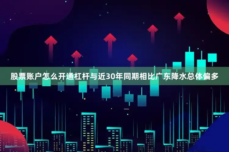 股票账户怎么开通杠杆与近30年同期相比广东降水总体偏多