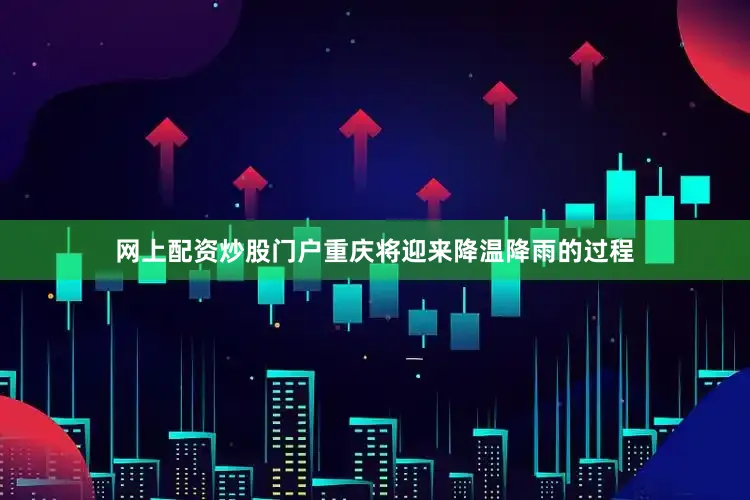 网上配资炒股门户重庆将迎来降温降雨的过程