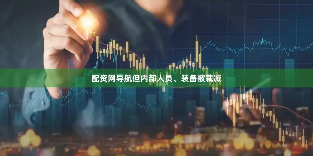 配资网导航但内部人员、装备被裁减