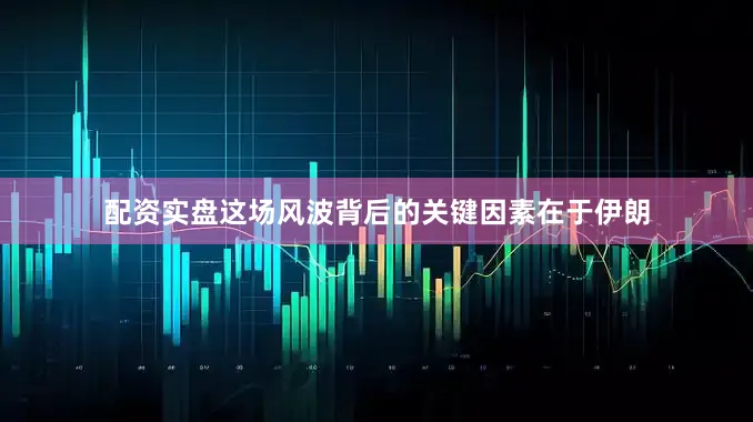 配资实盘这场风波背后的关键因素在于伊朗