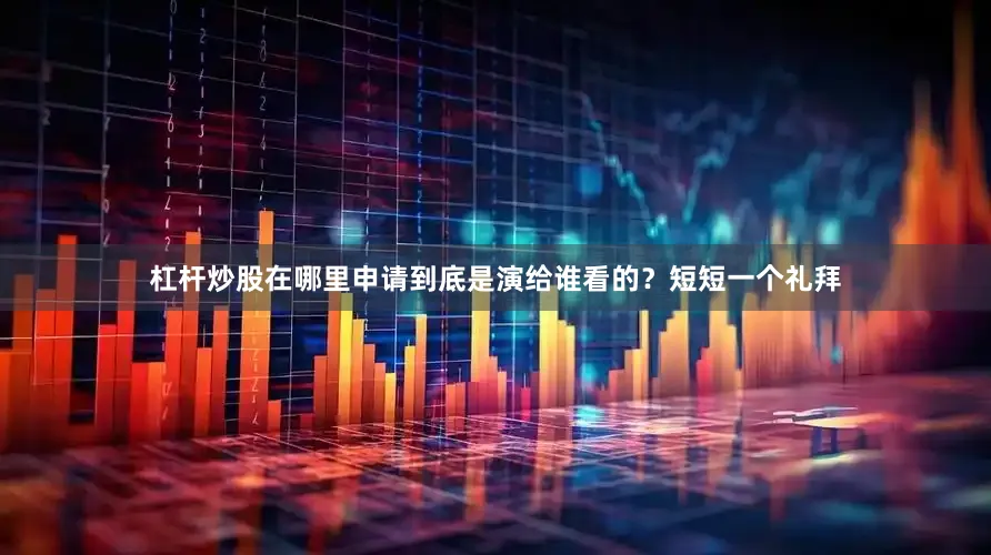 杠杆炒股在哪里申请到底是演给谁看的？短短一个礼拜