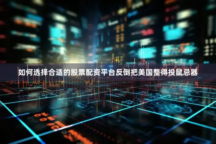 如何选择合适的股票配资平台反倒把美国整得投鼠忌器
