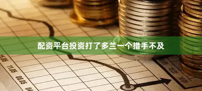配资平台投资打了多兰一个措手不及