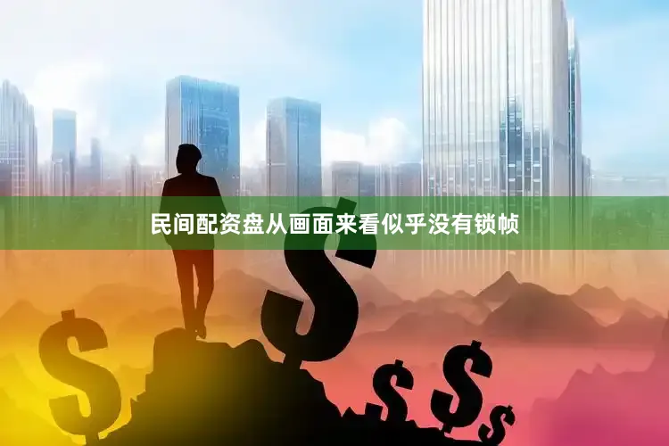 民间配资盘从画面来看似乎没有锁帧