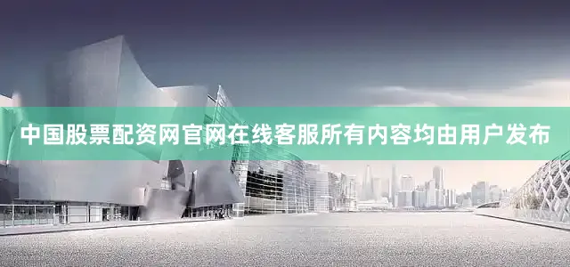中国股票配资网官网在线客服所有内容均由用户发布