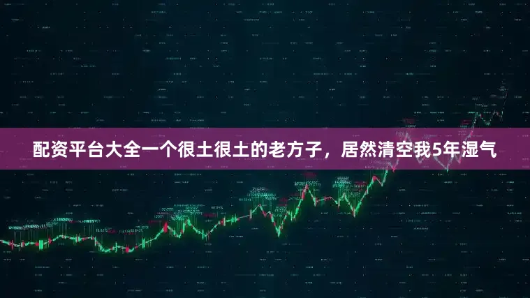 配资平台大全一个很土很土的老方子，居然清空我5年湿气