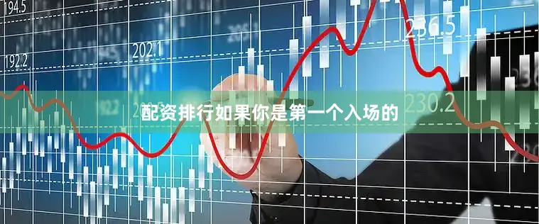 配资排行如果你是第一个入场的