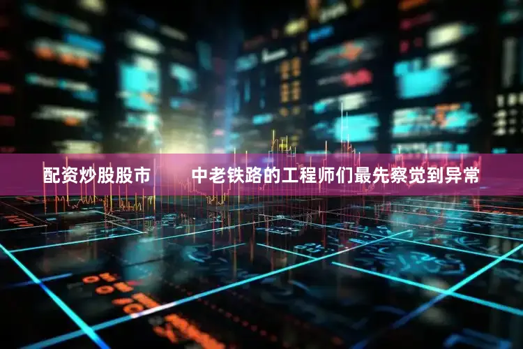 配资炒股股市        中老铁路的工程师们最先察觉到异常