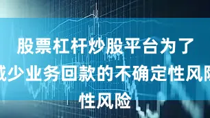 股票杠杆炒股平台为了减少业务回款的不确定性风险