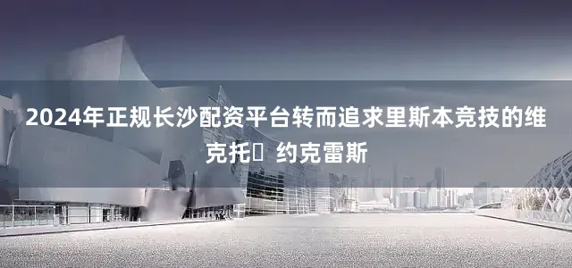2024年正规长沙配资平台转而追求里斯本竞技的维克托・约克雷斯