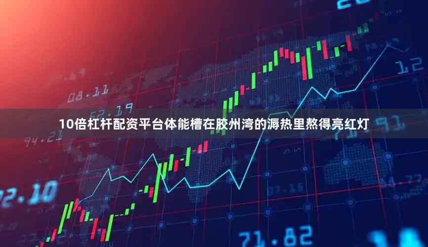 10倍杠杆配资平台体能槽在胶州湾的溽热里熬得亮红灯