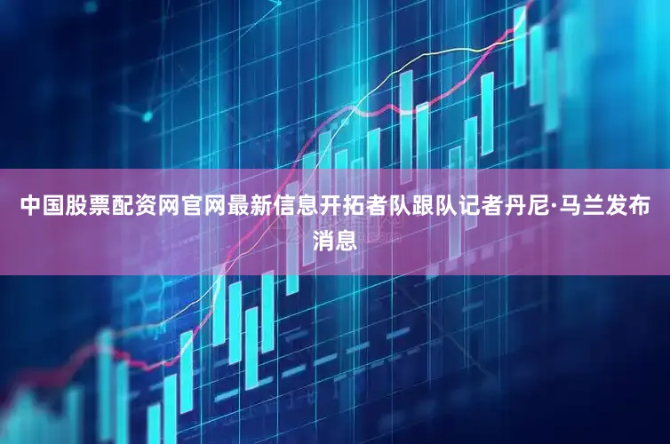 中国股票配资网官网最新信息开拓者队跟队记者丹尼·马兰发布消息