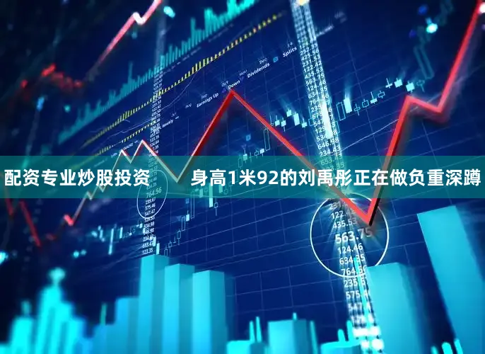 配资专业炒股投资        身高1米92的刘禹彤正在做负重深蹲