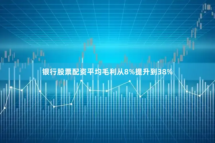 银行股票配资平均毛利从8%提升到38%