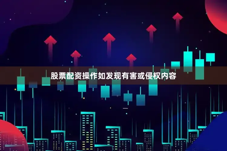 股票配资操作如发现有害或侵权内容