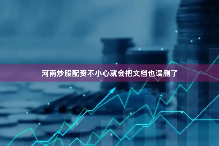 河南炒股配资不小心就会把文档也误删了