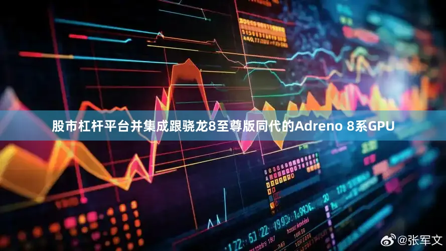 股市杠杆平台并集成跟骁龙8至尊版同代的Adreno 8系GPU