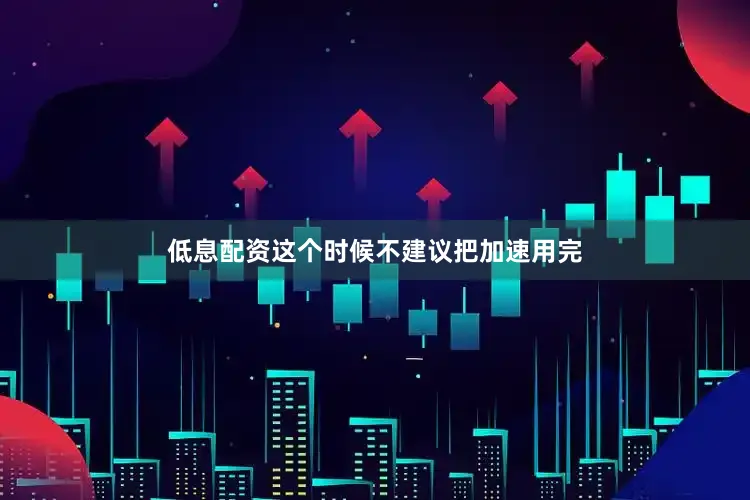 低息配资这个时候不建议把加速用完